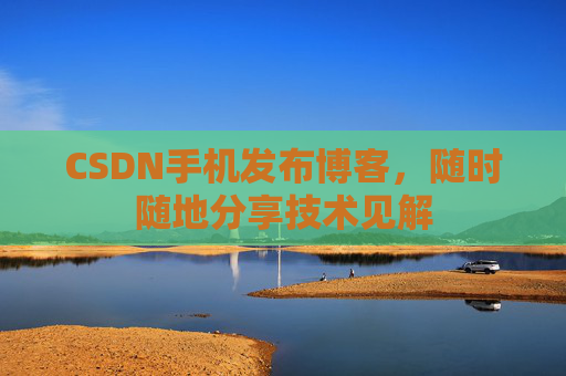 CSDN手机发布博客，随时随地分享技术见解