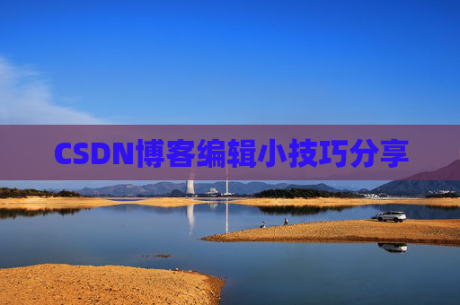 CSDN博客编辑小技巧分享