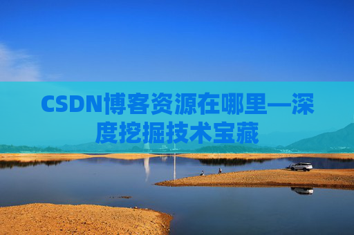 CSDN博客资源在哪里—深度挖掘技术宝藏