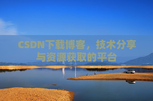 CSDN下载博客，技术分享与资源获取的平台